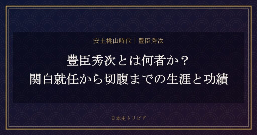 豊臣秀次とは何者か？関白就任から切腹までの生涯と功績