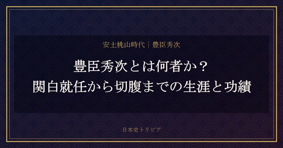豊臣秀次とは何者か？関白就任から切腹までの生涯と功績